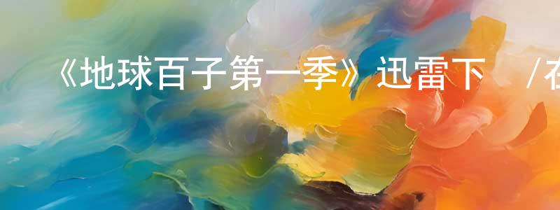 曾榮霞發布《地球百子第一季》迅雷下載/在線觀看-魔幻科幻-美劇天堂